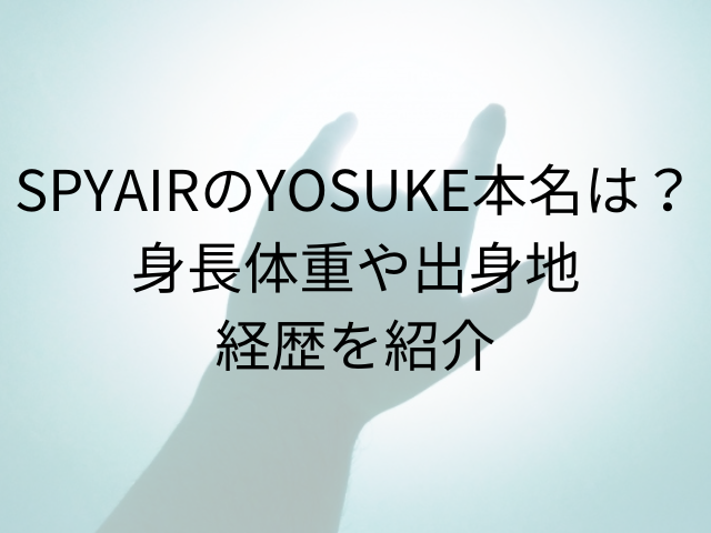 SPYAIRのYOSUKE本名は？身長体重や出身地経歴を紹介